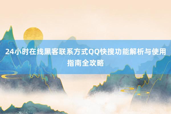 24小时在线黑客联系方式QQ快搜功能解析与使用指南全攻略