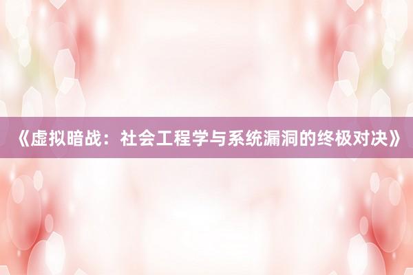 《虚拟暗战：社会工程学与系统漏洞的终极对决》