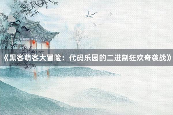 《黑客萌客大冒险：代码乐园的二进制狂欢奇袭战》