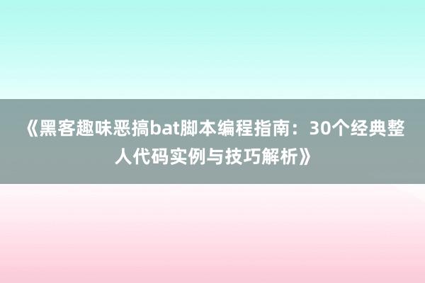 《黑客趣味恶搞bat脚本编程指南：30个经典整人代码实例与技巧解析》