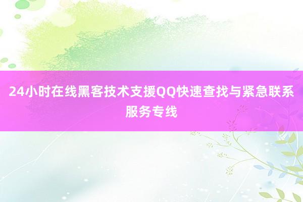 24小时在线黑客技术支援QQ快速查找与紧急联系服务专线