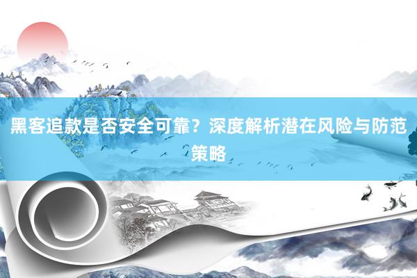 黑客追款是否安全可靠？深度解析潜在风险与防范策略