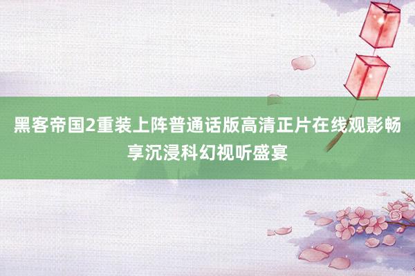 黑客帝国2重装上阵普通话版高清正片在线观影畅享沉浸科幻视听盛宴