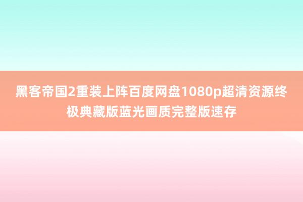 黑客帝国2重装上阵百度网盘1080p超清资源终极典藏版蓝光画质完整版速存