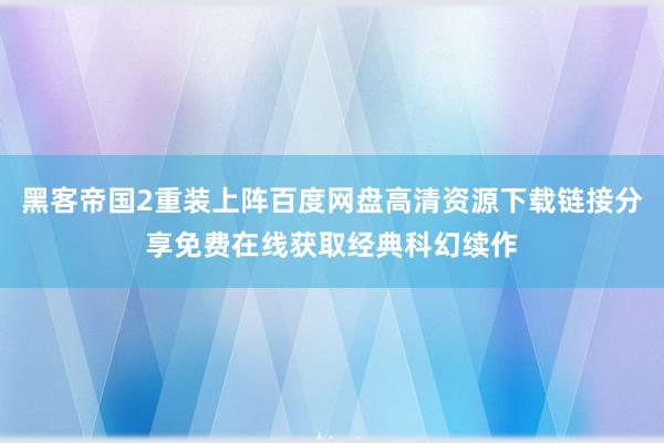 黑客帝国2重装上阵百度网盘高清资源下载链接分享免费在线获取经典科幻续作