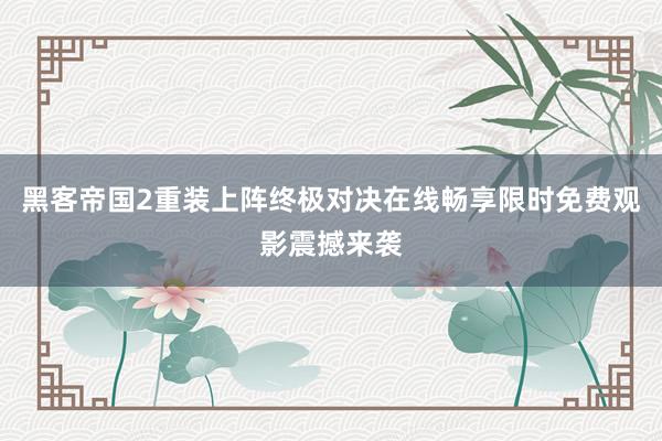 黑客帝国2重装上阵终极对决在线畅享限时免费观影震撼来袭
