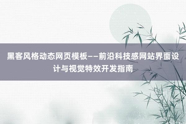 黑客风格动态网页模板——前沿科技感网站界面设计与视觉特效开发指南