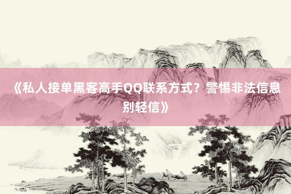 《私人接单黑客高手QQ联系方式？警惕非法信息别轻信》